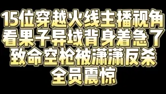 Download Video: 15位CF主播视角看果子面对两个背身着急了 致命空枪被潇潇反杀！