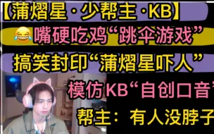 Télécharger la video: 【蒲少KB】吃鸡变“跳伞游戏”，搞笑嘴硬“蒲熠星吓人”，模仿KB“自创口音”，帮主砍价，有人没脖子20230425《pubg》《死亡岛2》蒲熠星少帮主KB呆又呆