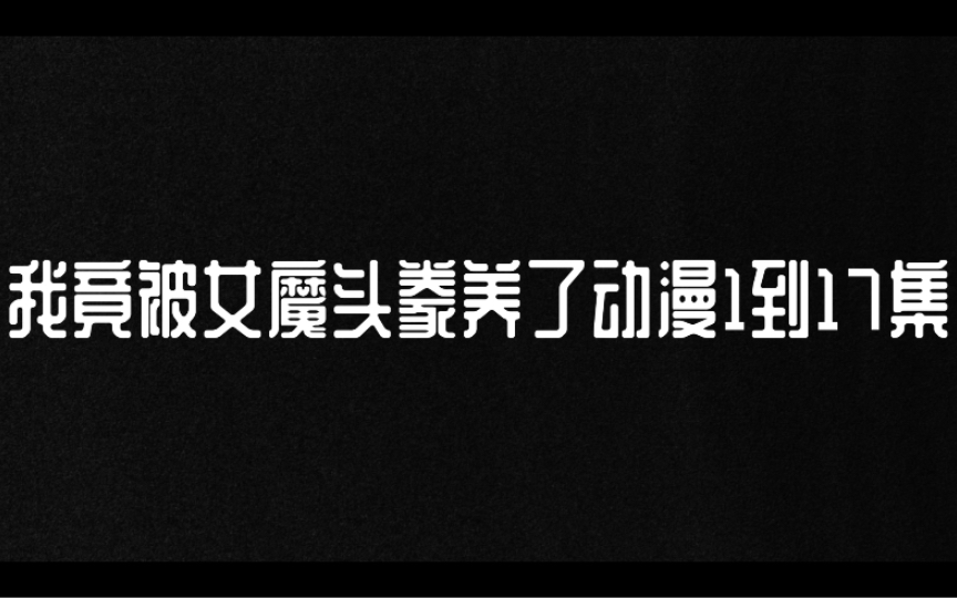 [图]【我竟被女魔头豢养了】动漫1到17集，一次看个够～