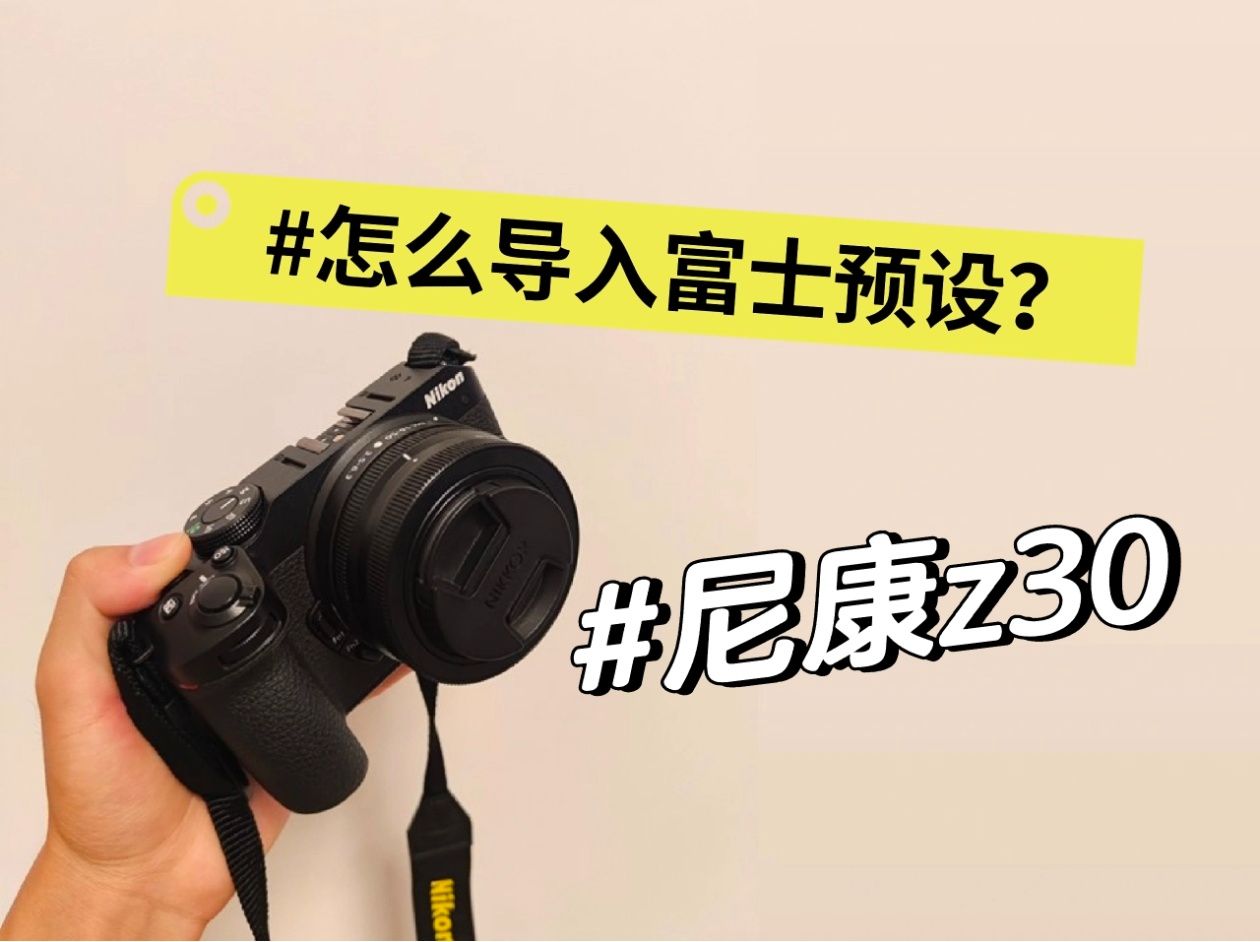 尼康z30零基础教学26 | 导入富士预设哔哩哔哩bilibili