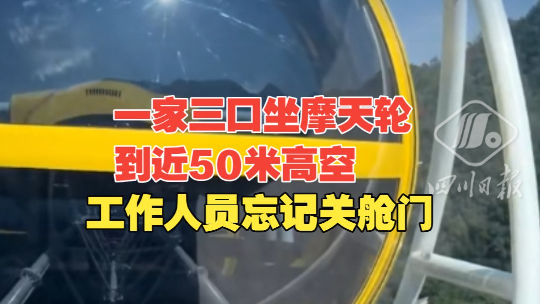 一家三口坐摩天轮到近50米高空，工作人员忘记关舱门“让靠里面坐”。景区：涉事设备停运，开除操作员。当地文旅局：已介入处置。