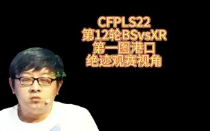 Video herunterladen: CFPLS22，第12轮BSvsXR，第一图港口，绝迹观赛视角