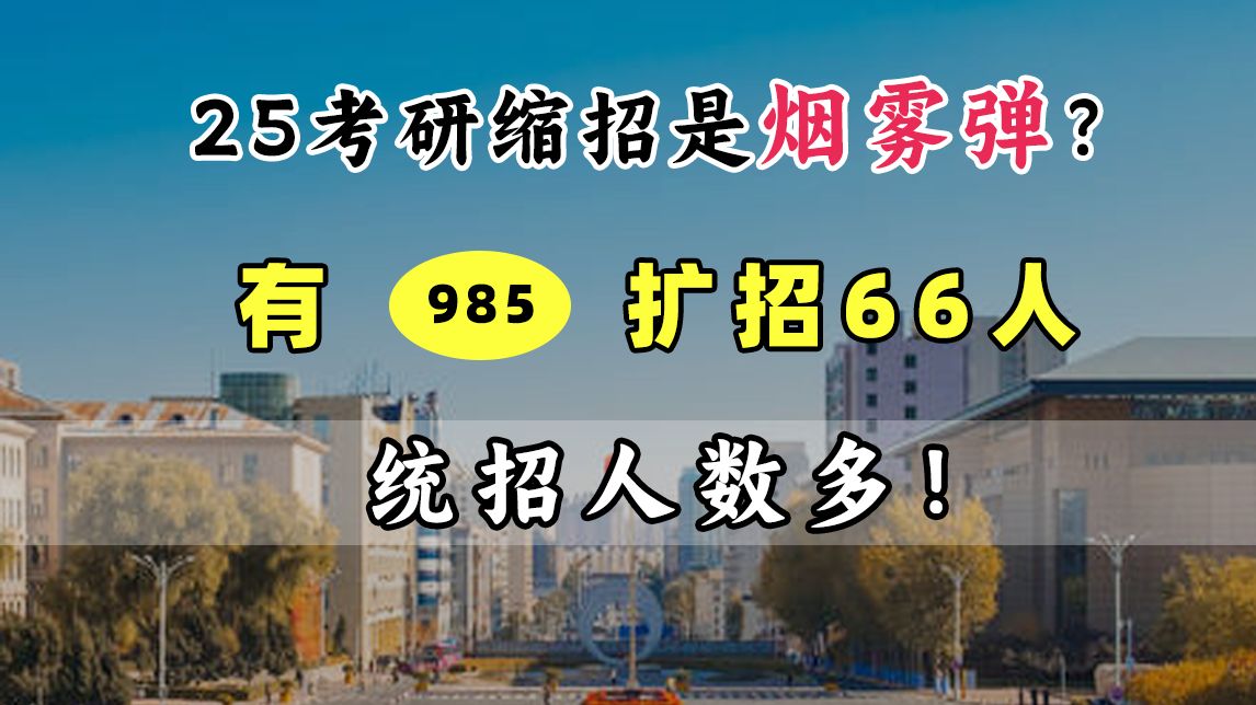 【计算机考研】缩招大背景下,竟有985扩招66人?!哔哩哔哩bilibili