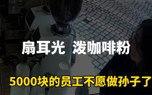 Download Video: 发现没有？扇耳光，泼咖啡粉，5000块的员工已经不愿做孙子了