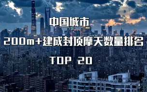 中国城市200m+建成封顶摩天数量排名 TOP20 (数据截至本年3月17日）