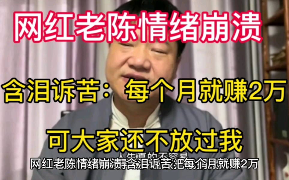 网红老陈情绪崩溃,含泪诉苦:每个月就赚2万,可大家还不放过我哔哩哔哩bilibili