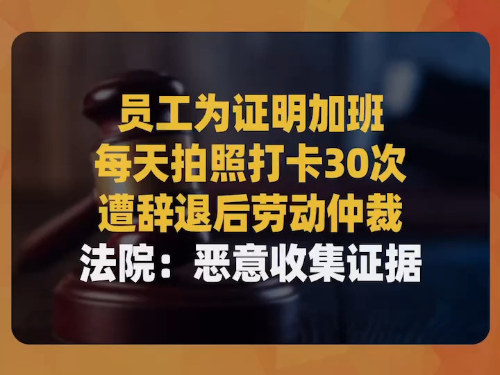 员工为证明加班每天拍照打卡30次,遭辞退后劳动仲裁,法院:恶意收集证据哔哩哔哩bilibili