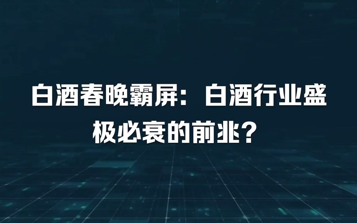 每周分析一家上市公司:白酒春晚霸屏:白酒行业盛极必衰的前兆?哔哩哔哩bilibili