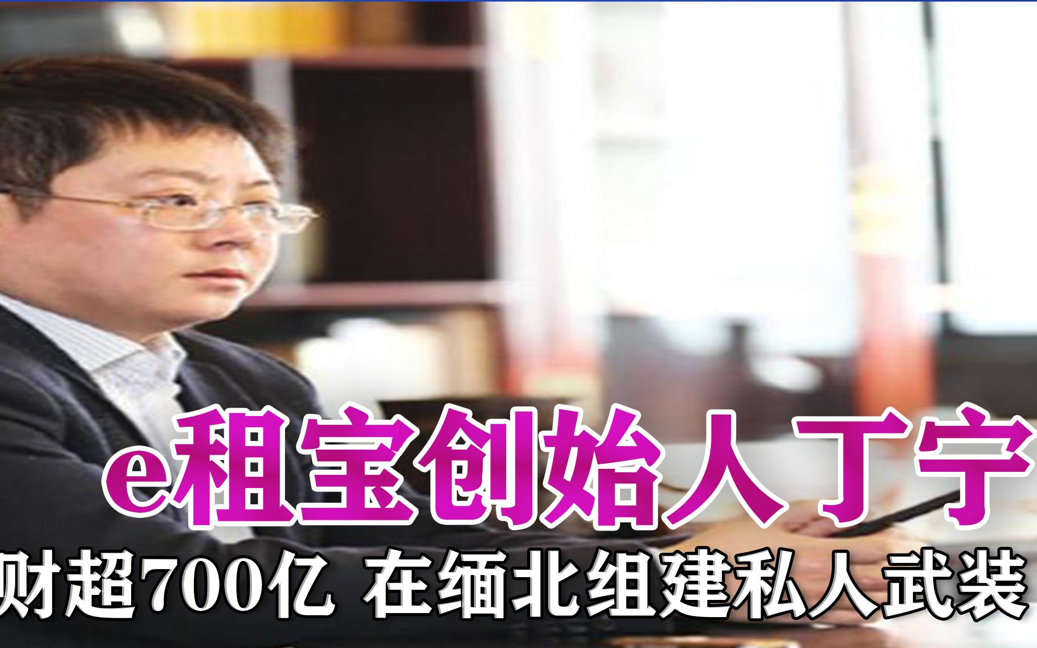 e租宝创始人丁宁:敛财超700亿,在缅北组建私人武装!哔哩哔哩bilibili