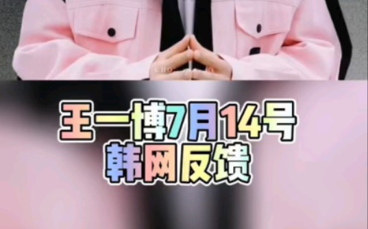 王一博7月14号韩网反馈哔哩哔哩bilibili