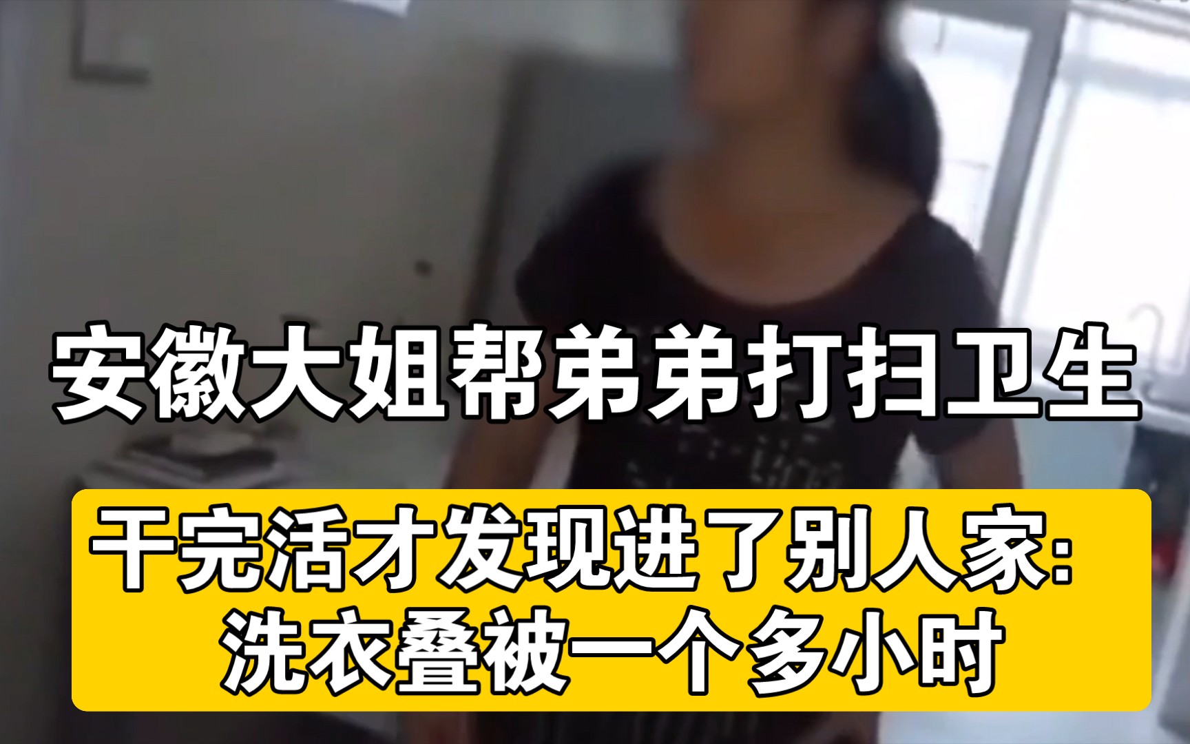 安徽大姐帮弟弟打扫卫生,干完活才发现进了别人家:洗衣叠被一个多小时哔哩哔哩bilibili