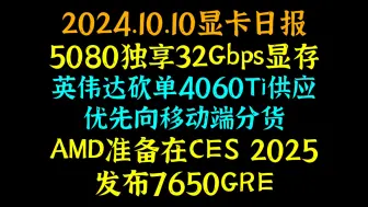 下载视频: 5080独享32Gbps显存，英伟达砍单4060Ti供应，优先向移动端分货，AMD准备在CES2025发布7650GRE，2024.10.10显卡日报