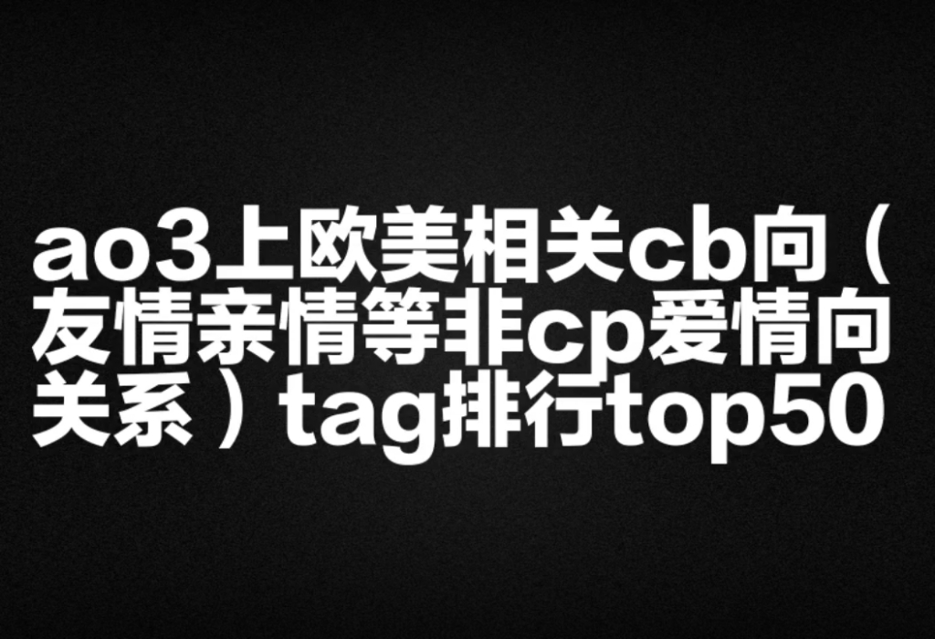 【cb人站起来】ao3上欧美相关cb向(友情亲情等非cp爱情向关系)tag排行top50哔哩哔哩bilibili