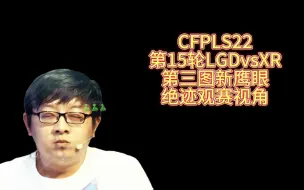 Download Video: CFPLS22，第15轮LGDvsXR，第三图新鹰眼，绝迹观赛视角