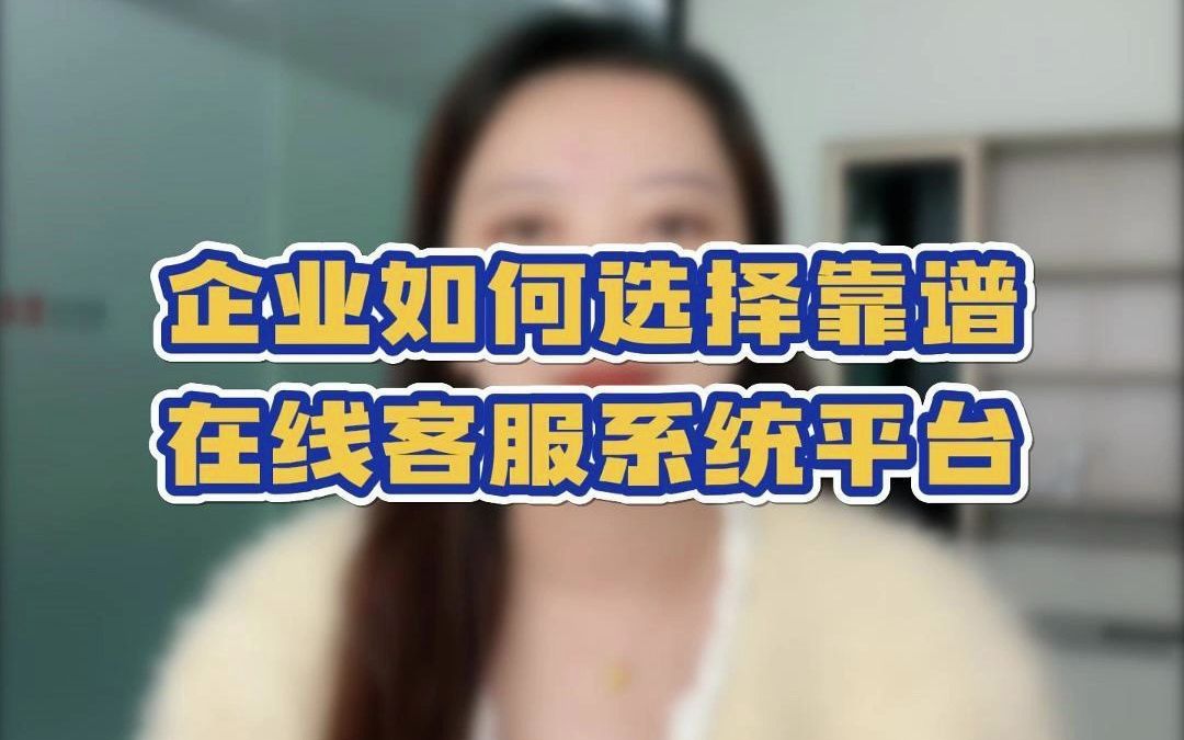 企业如何选择靠谱的在线客服系统平台哔哩哔哩bilibili