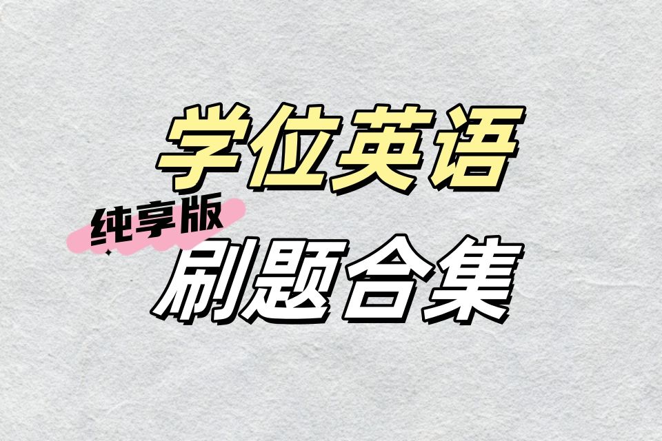 【纯刷题】学位英语零基础刷题合集 全国各省题型| 学士学位英语通用刷题合集 | 山东学位英语 广东学位英语 四川学位英语 江苏学位英语 | 全国各省通用哔...