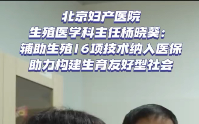 北京妇产医院生殖医学科主任杨晓蔡:辅助生殖16项技术纳入医保,助力构建生育友好型社会哔哩哔哩bilibili