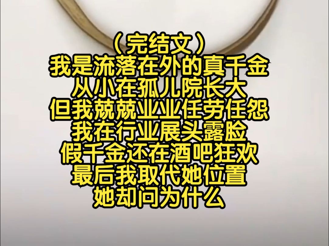 (完结文)我是流落在外的真千金,从小在孤儿院长大,但我兢兢业业任劳任怨,我在行业展头露脸,假千金还在酒吧狂欢,最后我取代她位置,她却问为什...