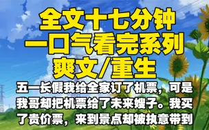 Download Video: 【全文已完结】五一长假我给全家订了机票，可是我哥却把机票给了未来嫂子。我买了贵价票，来到景点却被执意带到山上，遭遇危险