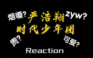 下载视频: 【时代少年团Reaction】韩娱塌房人看严浩翔，太惊喜了！