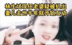 Download Video: 林生斌现任老婆疑被扒出，妻儿去世半年就开始互动