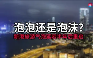 Download Video: 泡泡？泡沫？新加坡与香港谨慎重启旅游气泡