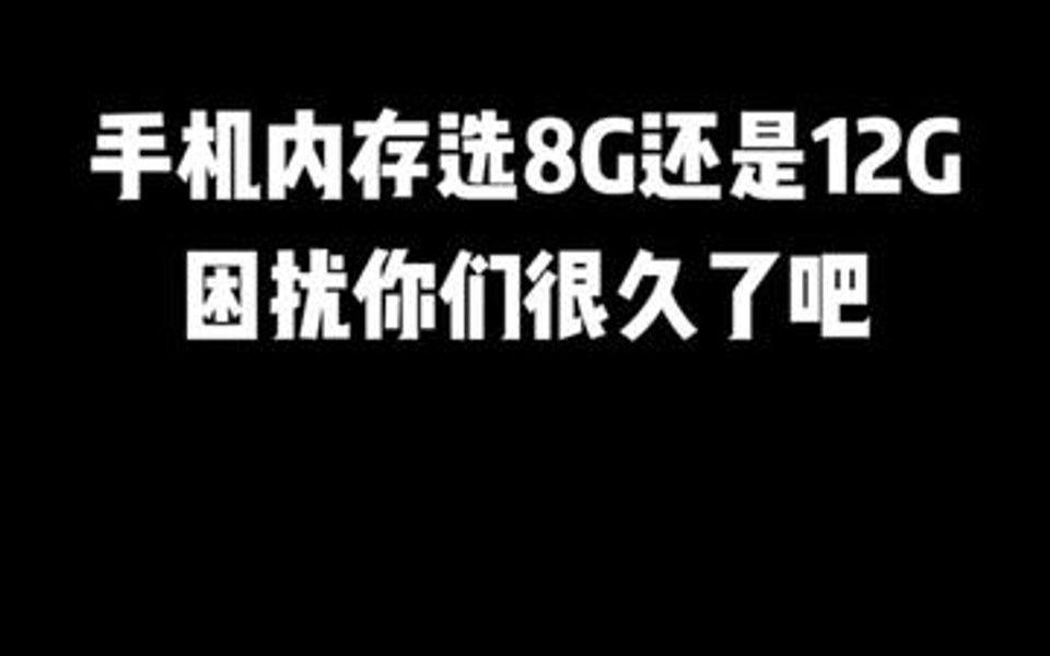 手机内存到底选8G还是12G,手机运行内存有什么用?哔哩哔哩bilibili