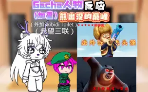 Download Video: Gacha（加查）人物反应熊出没的巅峰（外加Skibidi Toilet）【视频制作不易，希望三联】