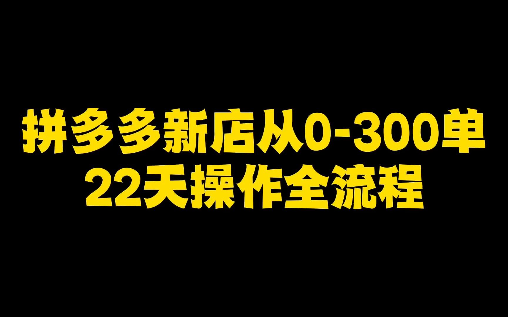 【运营思路】拼多多新店从0300单22天实操全流程详解,从零基础起店全流程哔哩哔哩bilibili