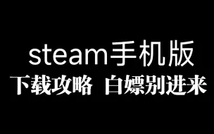 Скачать видео: steam手机版保姆级下载攻略。不会你打我！！