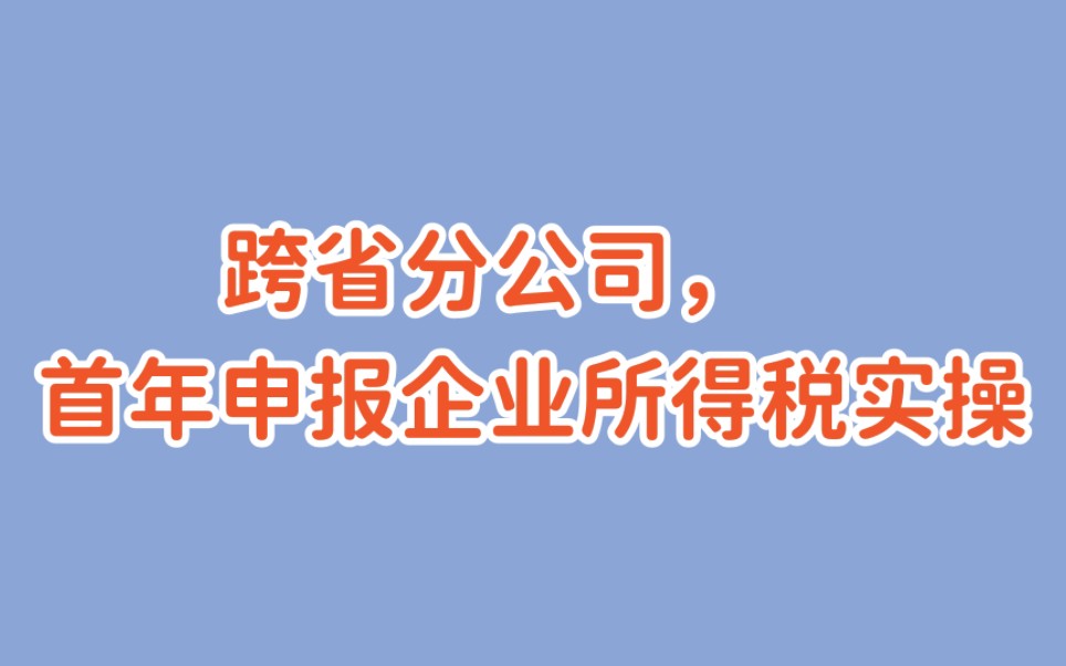 跨省分公司,第一年企业所得税申报和财务报表实操哔哩哔哩bilibili