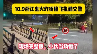 Download Video: 10.9浙江义乌鬼火炸街飙车撞飞执勤交警，现场完整版，小伙当场懵了