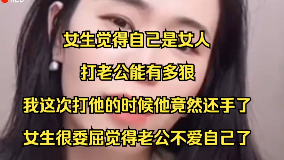 女生觉得自己是女人， 打老公能有多狠， 我这次打他的时候他竟然还手了， 女生很委屈觉得老公不爱自己了