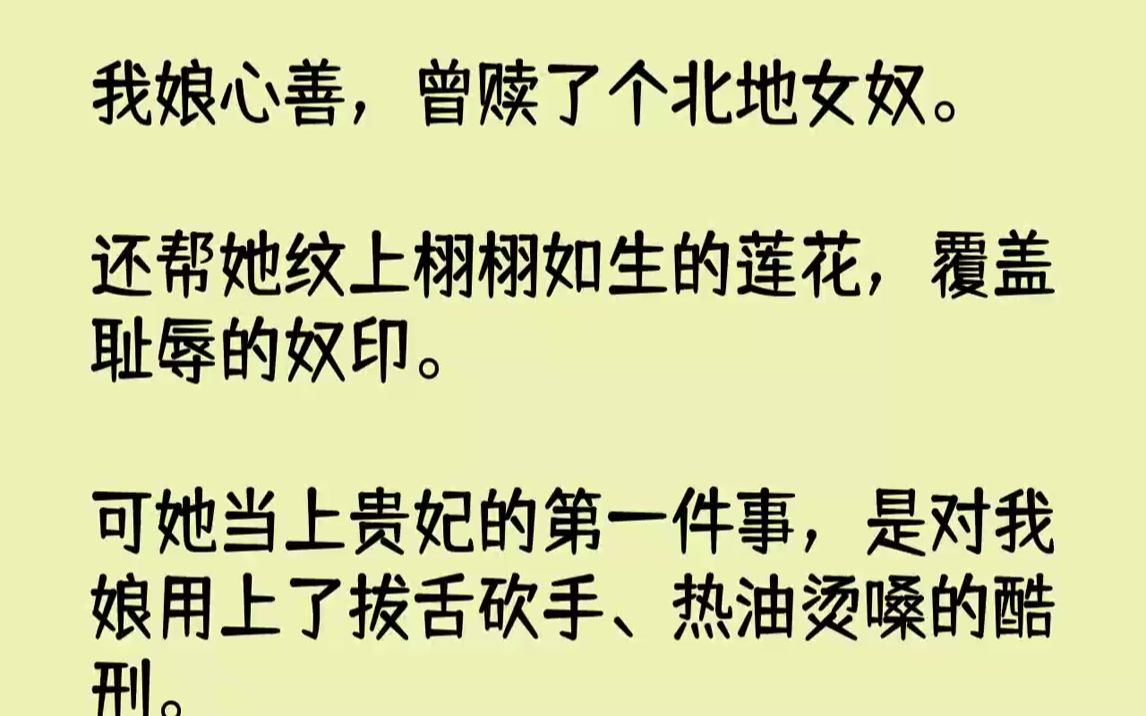 [图]【完结文】我娘心善，曾赎了个北地女奴。还帮她纹上栩栩如生的莲花，覆盖耻辱的奴印。可她当上贵妃的第一件事，是对我娘用上了拔舌砍手、...