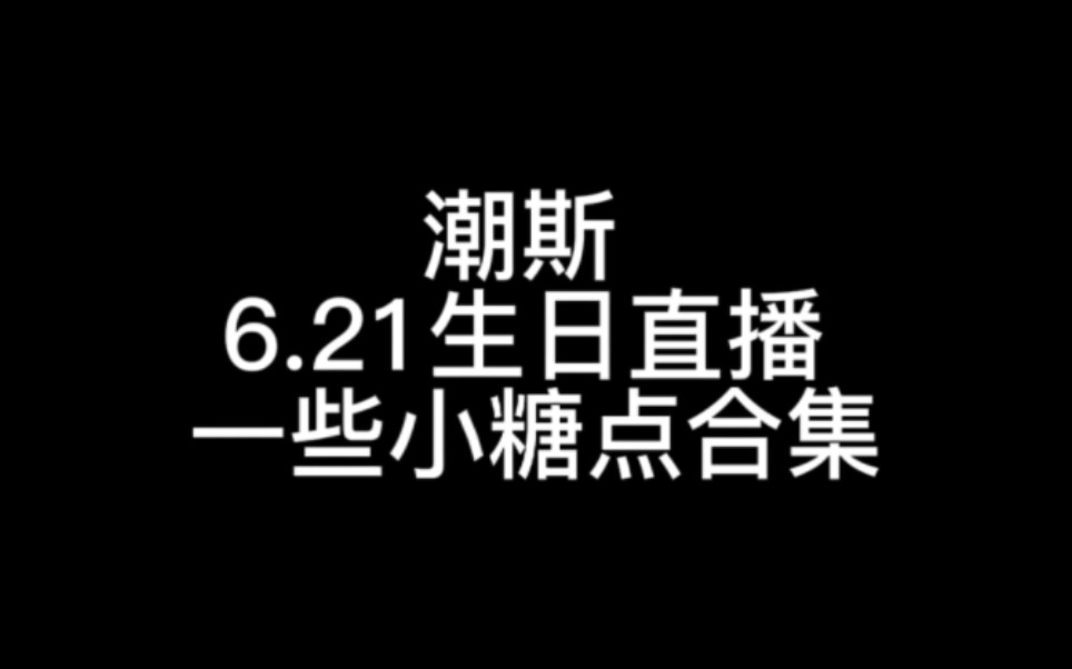 [潮斯]6.21生日直播部分糖点合集哔哩哔哩bilibili