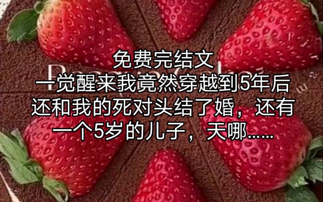 【完结文】一觉醒来我竟然穿越到5年后还和我的死对头结了婚,还有一个5岁的儿子,天哪……哔哩哔哩bilibili