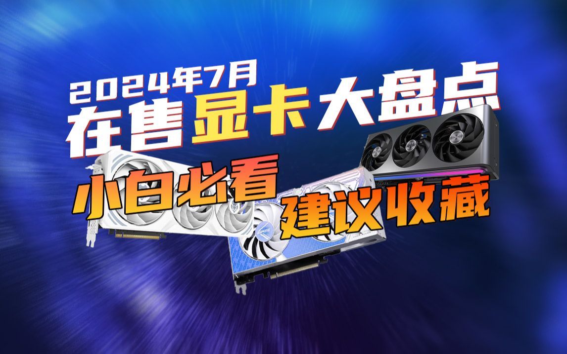 24年7月在售显卡大盘点,目前那些显卡值得购买?那些是怨种卡?一个视频搞明白,全网最全,建议收藏哔哩哔哩bilibili