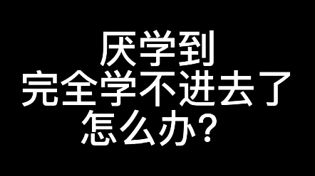 厌学到完全学不进去了怎么办?哔哩哔哩bilibili