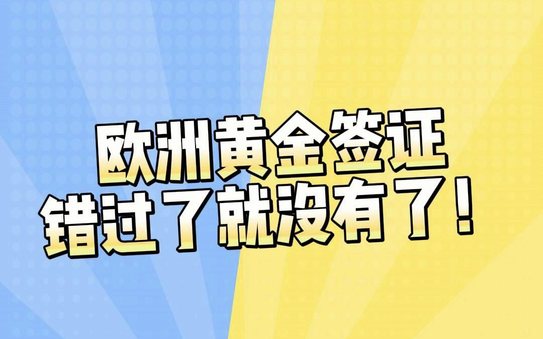 欧洲黄金签证,错过就在也没有了!哔哩哔哩bilibili