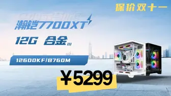 Download Video: 保价双十一 5299元  4939元配置 I5 12600KF+精粤B760M-K WIFI+瀚铠7700XT 12G 合金