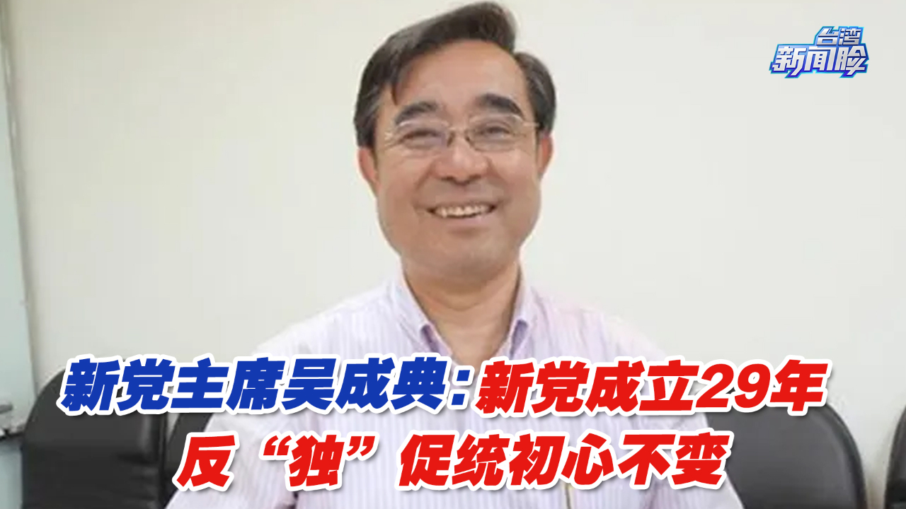 新党主席吴成典:新党成立29年,反“独”促统初心不变哔哩哔哩bilibili