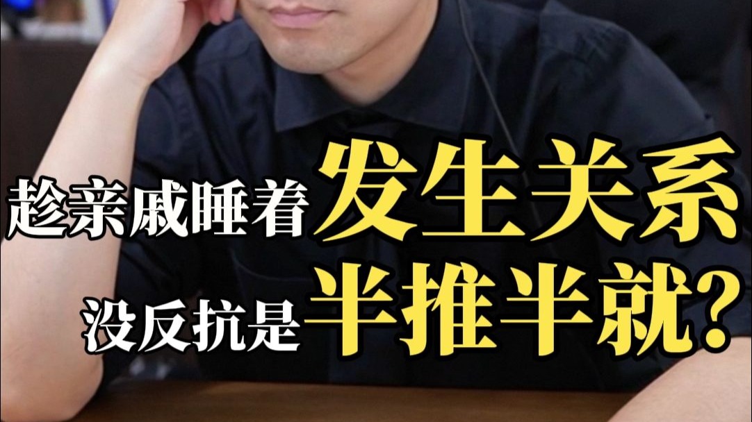 趁亲戚睡着发生关系？没反抗是半推半就？