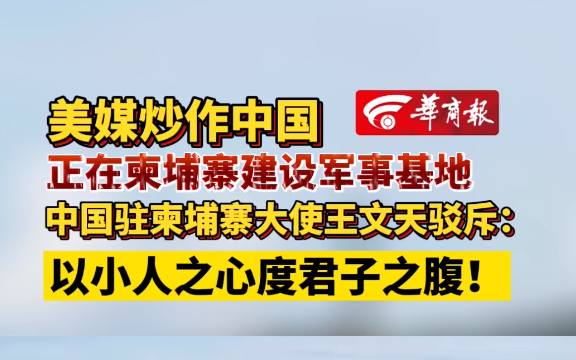 美媒炒作中国正在柬埔寨建设军事基地 中国驻柬埔寨大使王文天驳斥:以小人之心度君子之腹!哔哩哔哩bilibili