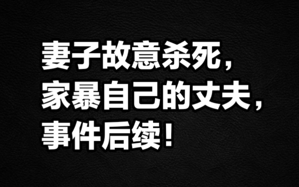 妻子故意杀死长期家暴自己的丈夫,事件后续.哔哩哔哩bilibili