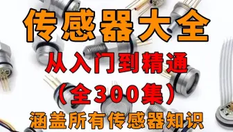 【全268集】B站讲的最全保姆级的传感器合集，入门级教程，从零开始认识传感器，工程师必备从入门到精通 少走十年弯路！
