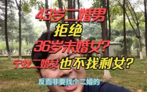 36岁未婚女，看上43岁二婚男，不料被拒！难道二婚女比未婚女强？