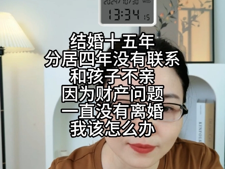 结婚15年分居四年没有联系,和孩子不亲,因为财产问题一直没有离婚,我该怎么办?哔哩哔哩bilibili