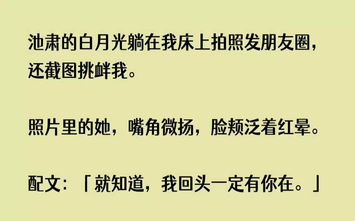 【全文已完结】池肃的白月光躺在我床上拍照发朋友圈,还截图挑衅我.照片里的她,嘴角微扬...哔哩哔哩bilibili