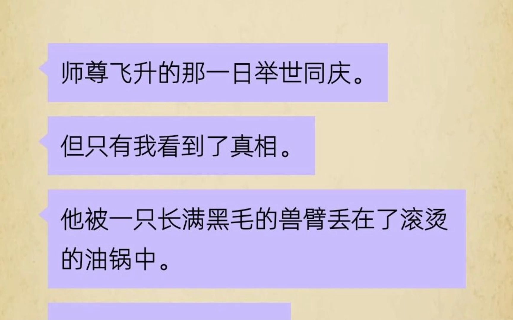 [图]师尊飞升那日被怪物吃了，只有我能看到真相，他大声呼救，挣扎，被一只长满黑毛的兽臂丢在了滚烫的油锅里，彼时，师门还在举世同庆。