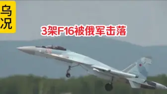 俄乌战况:3架乌军战机被苏57远程击落，F-16已经隐藏：爱国者导弹毫无发现